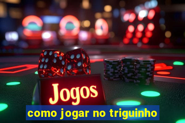 como jogar no triguinho